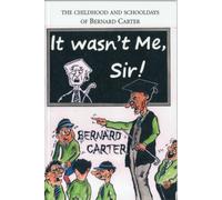 It Wasn't Me Sir! : The Childhood and Schooldays of Bernard Carter