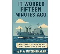 It Worked Fifteen Minutes Ago: Sea Stories Told From Just Above Davy Jones' Locker
