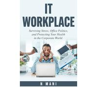 IT WORKPLACE: Surviving Stress, Office Politics, and Protecting Your Health in the Corporate World.