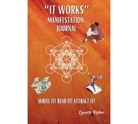 IT WORKS MANIFESTATION JOURNAL: WRITE IT! READ IT! ATTRACT IT!