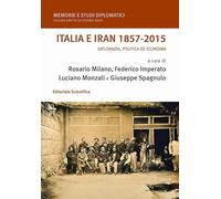 Italia e Iran 1857-2015. Diplomazia, politica ed economia (Memorie e studi diplomatici)