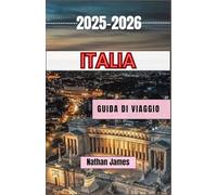 Italia GUIDA DI VIAGGIO 2025-2026: Sentieri nascosti, sapori senza tempo e l'anima del Bel Paese
