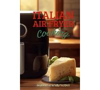 ITALIAN AIR FRYER COOKING: BEGINNERS - FRIENDLY RECIPES