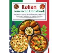 Italian American Cookbook: Authentic Italian-American Recipes That Capture the Heart of Italian Cuisine