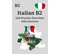 “Italian B2: 220 Practice Exercises with Answers”: Comprehensive Grammar, Vocabulary and Reading Exercises - With Solutions for B2 Learners