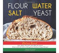 Italian Bread: FLOUR, WATER, SALT, YEAST, From Italy the Tastiest Recipes of the Best Artisan Baking Bread (Cookbook & Copycat Recipes)