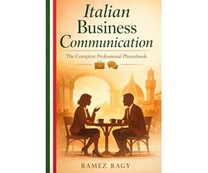 Italian Business Communication: The Complete Professional Phrasebook - Essential Workplace Vocabulary and Phrases for English Speakers (Italian Self-Study)