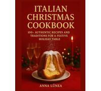 Italian Christmas Cookbook: 100+ Authentic Recipes and Traditions for a Festive Holiday Table