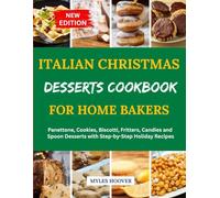 Italian Christmas Desserts Cookbook for Home Bakers: Panettone, Cookies, Biscotti, Fritters, Candies and Spoon Desserts with Step-by-Step Holiday Recipes