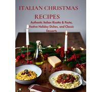 ITALIAN CHRISTMAS RECIPES: Authentic Italian Risotto & Pasta, Festive Holiday Dishes, and Classic Desserts