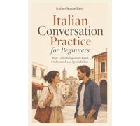 Italian Conversation Practice for Beginners: Real-Life Dialogues to Read, Understand and Speak Italian (Italian Made Easy)
