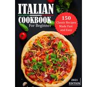 ITALIAN COOKBOOK FOR BEGINNER 2021: 150 Classic Recipes Made Fast and Easy