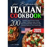 Italian Cookbook for Beginners: 200 Authentic, Easy-to-Follow Recipes to Master Traditional Italian Cooking, Enjoy Homemade Meals, and Bring Italy's Delicious Flavors to Your Kitchen Daily