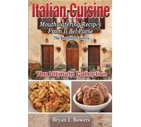 Italian Cuisine: Mouthwatering Recipes From Il Bel Paese: The Ultimate Collection