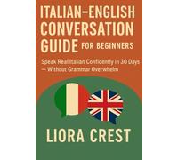 Italian-English Conversation Guide for Beginners: Speak Real Italian Confidently in 30 Days - Without Grammar Overwhelm