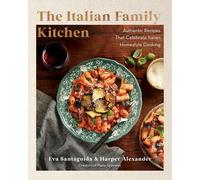 The Italian Family Kitchen : Authentic Recipes That Celebrate Homestyle Italian Cooking
