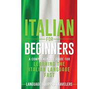 Italian for Beginners: A Comprehensive Guide for Learning the Italian Language Fast