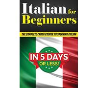 Italian for Beginners: The COMPLETE Crash Course to Speaking Basic Italian in 5 DAYS OR LESS! (Learn to Speak Italian, How to Speak Italian, How to Learn Italian, Learning Italian, Speaking Italian)