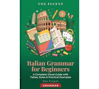 Italian Grammar for Beginners: A Complete Visual Guide with Tables, Rules & Practical Examples (Vox Fluent Italian)
