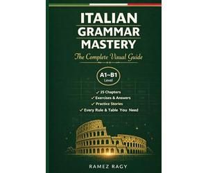 Italian Grammar Mastery: The Complete Visual Guide: Every Rule, Every Table, Every Exercise You Need (Italian Self-Study)
