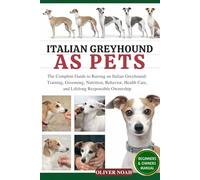 ITALIAN GREYHOUND AS PETS: The Complete Guide to Raising an Italian Greyhound: Training, Grooming, Nutrition, Behavior, Health Care, and Lifelong Responsible Ownership
