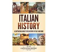 Italian History: A Captivating Guide to the History of Italy and Rome