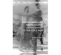 Italian Humanist Photography from Fascism to the Cold War