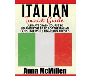Italian - Italian Tourist Guide: Ultimate Crash Course to Learning the Basics of the Italian Language While Traveling Abroad