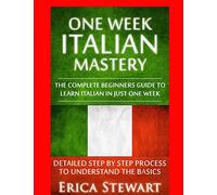 Italian: One Week Italian Mastery:: The Complete Beginner’s Guide to Learning Italian in just 1 Week! Detailed Step by Step Process to Understand ... List Italy Phrasebook): 5 (LANGUAGE MASTERY)