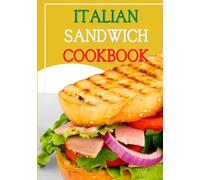 Italian sandwich cookbook: Easy and simple recipes for making perfect Italian-style sandwiches, excellent both as street food and as a main course in family meals.