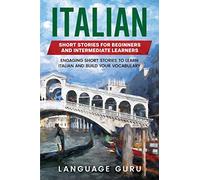 Italian Short Stories for Beginners and Intermediate Learners: Engaging Short Stories to Learn Italian and Build Your Vocabulary