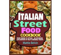 Italian Street Food Cookbook: From Vespas to Vittles - An Epicurean Exploration of Italy's Sidewalk Feasts