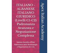 ITALIANO - ALBANESE ITALIANO GIURIDICO (Livelli C1-C2) Padronanza Avanzata e Negoziazione Complessa: Italiano Giuridico d’Élite: Padronanza della ... (ITALISHT - SHQIPTAR ITALISHT LIGJOR)