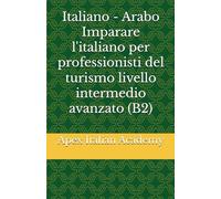 Italiano - Arabo Imparare l'italiano per professionisti del turismo livello intermedio avanzato (B2) (تعلم اللغة الإيطالية لمحترفي السياحةImparare l'ìitaliano per professionisti del turismo)