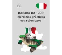 Italiano B2 - 220 ejercicios prácticos con soluciones: Entrenamiento eficaz de italiano B2, sin teoría innecesaria , Preparación completa para el nivel B2 de italiano