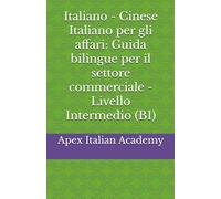 Italiano - Cinese Italiano per gli Affari - Guida Bilingue per il Settore Commerciale - Livello Intermedio (B1 (意大利语商务：商业领域双语手册 L'italiano in azienda: manuale bilingue per il settore commerciale)