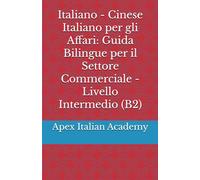 Italiano - Cinese Italiano per gli Affari - Guida Bilingue per il Settore Commerciale - Livello Intermedio (B2) (意大利语商务：商业领域双语手册 L'italiano in azienda: manuale bilingue per il settore commerciale)