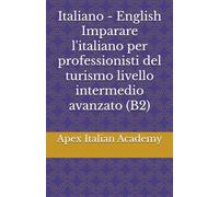 Italiano - English Imparare l'italiano per professionisti del turismo livello intermedio avanzato (B2) (Imparare l'ìitaliano per professionisti del turismo)