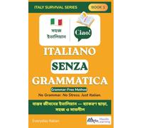 Italiano Senza Grammatica: Italy Survival Series-Book 1:The Grammar-Free Italian Survival Guide for Bangladeshi Expats, Workers, Students & Travelers