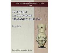 Italica. La ciudad de Trajano y Adriano (SPAL Monografías Arqueología, Band 35)