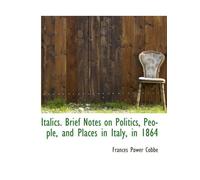 Italics. Brief Notes on Politics, People, and Places in Italy, in 1864