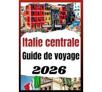 ITALIE CENTRALE GUIDE DE VOYAGE 2026: Un guide sur la gastronomie régionale, les trains, les conseils culturels et les itinéraires pour les voyageurs