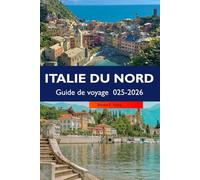 ITALIE DU NORD Guide de voyage 2025-2026: Découvrez de charmants villages, des attractions phares, des monuments historiques et des délices culinaires dans les régions pittoresques du nord de l'Italie