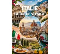 ITALIE GUIDE DE VOYAGE 2027: Guide complet de Rome, Venise, Florence, la Toscane, la côte amalfitaine, la Sicile, la gastronomie locale, les trésors cachés et conseils pratiques de voyage