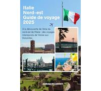 Italie Nord-est Guide de voyage 2025: À la découverte de l'âme du nord-est de l'Italie : des voyages intemporels de Venise aux Dolomites