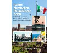 Italien Nordosten Reiseführer 2025: Die Seele des Nordostens Italiens: Zeitlose Reisen von Venedig bis zu den Dolomiten