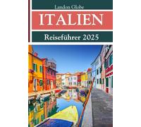 ITALIEN Reiseführer 2025: Entdecken Sie Venedig, die Toskana und Rom wie nie zuvor - versteckte Schätze, authentische Speisen und einen intelligenten Reiseplan