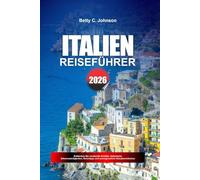 ITALIEN REISEFÜHRER 2026: Entdecken Sie versteckte Schätze, historische Sehenswürdigkeiten, Reisetipps und unvergessliche Urlaubserlebnisse