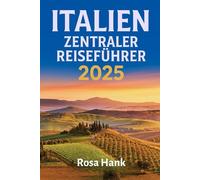 Italien Zentraler Reiseführer 2025: Ein unkomplizierter Reiseführer, um Florenz, Rom, Pisa, Siena, Lucca und den verborgenen Charme Umbriens und der Marken zu erkunden