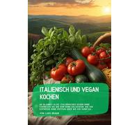 Italienisch und vegan kochen: Du glaubst also, italienisches Essen ohne Parmesan sei wie Rom ohne Kolosseum, wie ein Espresso ohne Koffein oder wie ein Sonntag….